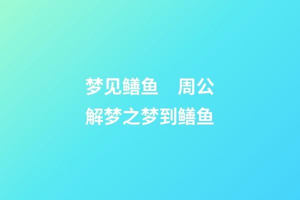 梦见鳝鱼　周公解梦之梦到鳝鱼